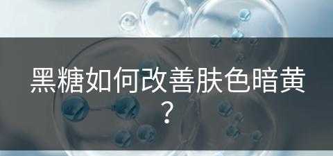 黑糖如何改善肤色暗黄？